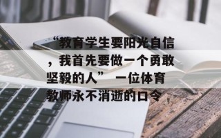 “教育学生要阳光自信，我首先要做一个勇敢坚毅的人” 一位体育教师永不消逝的口令