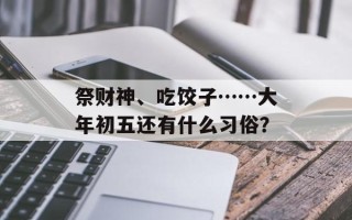 祭财神、吃饺子……大年初五还有什么习俗？