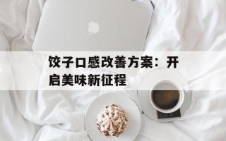 饺子口感改善方案：开启美味新征程