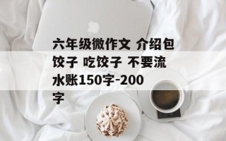六年级微作文 介绍包饺子 吃饺子 不要流水账150字-200字