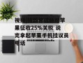 视频|特朗普威胁对苹果征收25%关税 说完拿起苹果手机挂议员电话