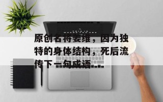 原创名将姜维，因为独特的身体结构，死后流传下一句成语