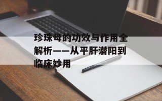 珍珠母的功效与作用全解析——从平肝潜阳到临床妙用