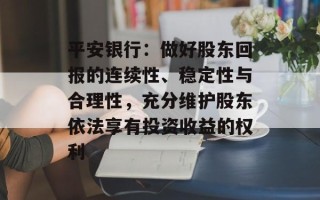 平安银行：做好股东回报的连续性、稳定性与合理性，充分维护股东依法享有投资收益的权利