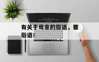 有关于母亲的俗语，要俗语！