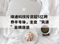 绿通科技斥资超5亿跨界半导体，主业“失速”业绩连退