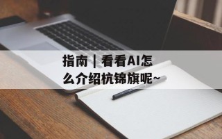 指南 | 看看AI怎么介绍杭锦旗呢~