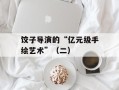 饺子导演的“亿元级手绘艺术”（二）