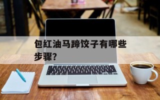 包红油马蹄饺子有哪些步骤？