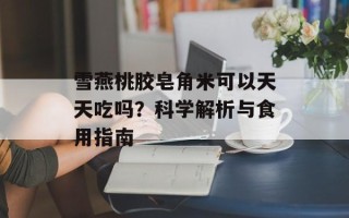 雪燕桃胶皂角米可以天天吃吗？科学解析与食用指南