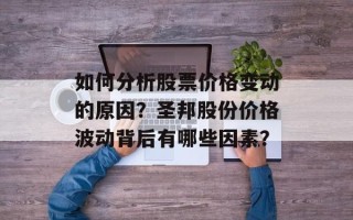如何分析股票价格变动的原因？圣邦股份价格波动背后有哪些因素？