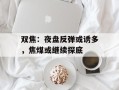 双焦：夜盘反弹或诱多，焦煤或继续探底