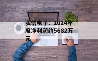弘信电子：2024年度净利润约5682万元