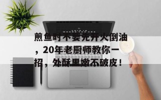 煎鱼时不要先开火倒油，20年老厨师教你一招，外酥里嫩不破皮！