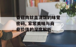 香菇肉丝盖浇饭的味觉密码, 家常美味与商业价值的深度解析