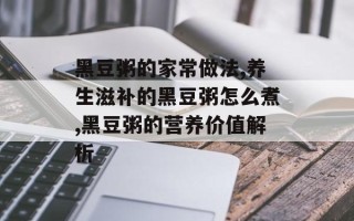 黑豆粥的家常做法,养生滋补的黑豆粥怎么煮,黑豆粥的营养价值解析
