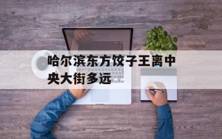 哈尔滨东方饺子王离中央大街多远