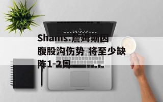 Shams:詹姆斯因腹股沟伤势 将至少缺阵1-2周