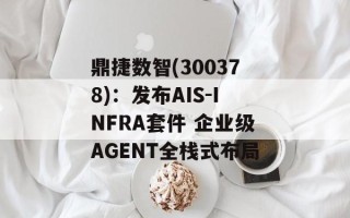 鼎捷数智(300378)：发布AIS-INFRA套件 企业级AGENT全栈式布局
