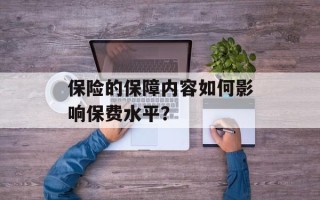 保险的保障内容如何影响保费水平？