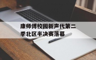 康师傅校园新声代第二季北区半决赛落幕