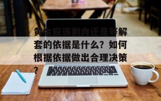 黄金应该割肉还是等解套的依据是什么？如何根据依据做出合理决策？