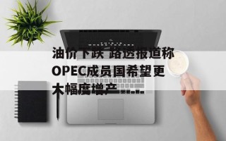 油价下跌 路透报道称OPEC成员国希望更大幅度增产