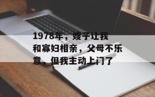 1978年，嫂子让我和寡妇相亲，父母不乐意，但我主动上门了