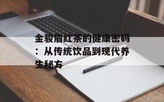 金骏眉红茶的健康密码：从传统饮品到现代养生秘方