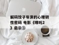 解码饺子导演的心理韧性密码 电影《哪吒2》启示③