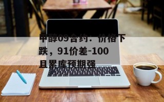 甲醇09合约：价格下跌，91价差-100且累库预期强