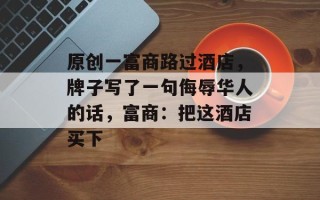 原创一富商路过酒店，牌子写了一句侮辱华人的话，富商：把这酒店买下