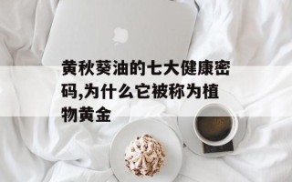 黄秋葵油的七大健康密码,为什么它被称为植物黄金