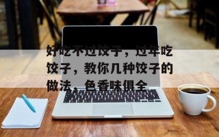 好吃不过饺子，过年吃饺子，教你几种饺子的做法，色香味俱全