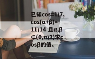 已知cos=1\7,cos(α+β)=-11\14 且α,β∈(0,π\2)求cosβ的值。