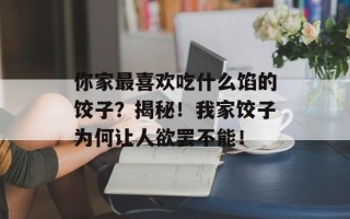 你家最喜欢吃什么馅的饺子？揭秘！我家饺子为何让人欲罢不能！