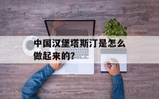 中国汉堡塔斯汀是怎么做起来的？