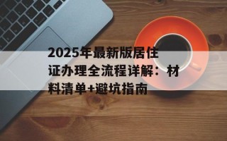 2025年最新版居住证办理全流程详解：材料清单+避坑指南