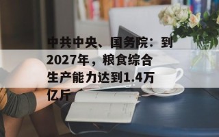 中共中央、国务院：到2027年，粮食综合生产能力达到1.4万亿斤
