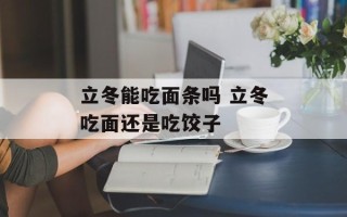 立冬能吃面条吗 立冬吃面还是吃饺子