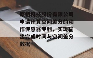 原相科技股份有限公司申请计算空间差分的动作传感器专利，实现输出完成时间与空间差分数据