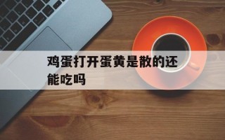 鸡蛋打开蛋黄是散的还能吃吗
