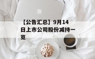【公告汇总】9月14日上市公司股份减持一览
