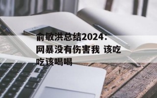 俞敏洪总结2024：网暴没有伤害我 该吃吃该喝喝