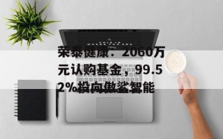 荣泰健康：2060万元认购基金，99.52%投向傲鲨智能