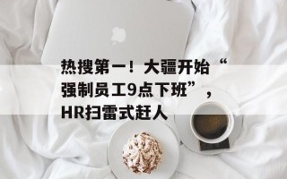 热搜第一！大疆开始“强制员工9点下班”，HR扫雷式赶人