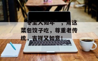 “冬至大如年”，用这菜包饺子吃，尊重老传统，吉祥又如意！