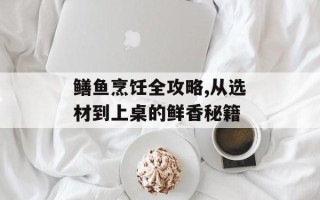 鳝鱼烹饪全攻略,从选材到上桌的鲜香秘籍