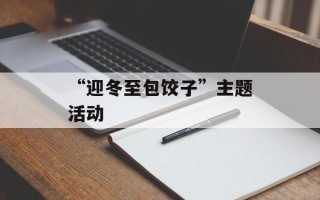 “迎冬至包饺子”主题活动