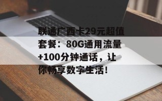 联通广西卡29元超值套餐：80G通用流量+100分钟通话，让你畅享数字生活！